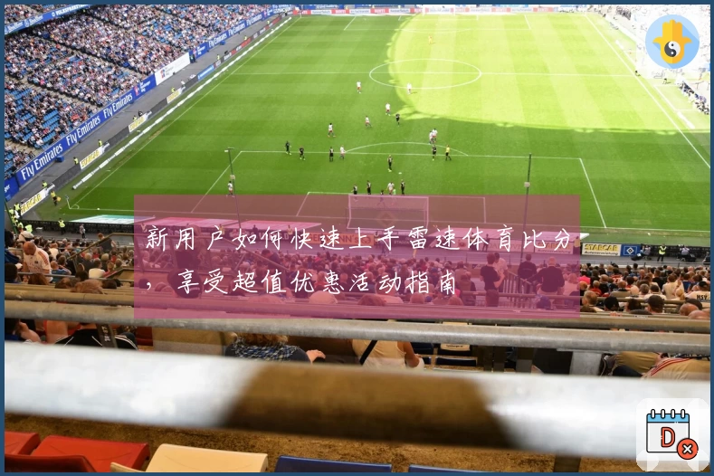 新用户如何快速上手雷速体育比分，享受超值优惠活动指南