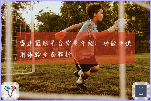 雷速篮球平台背景介绍：功能与使用体验全面解析