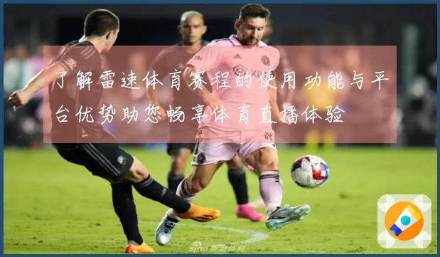了解雷速体育赛程的使用功能与平台优势助您畅享体育直播体验