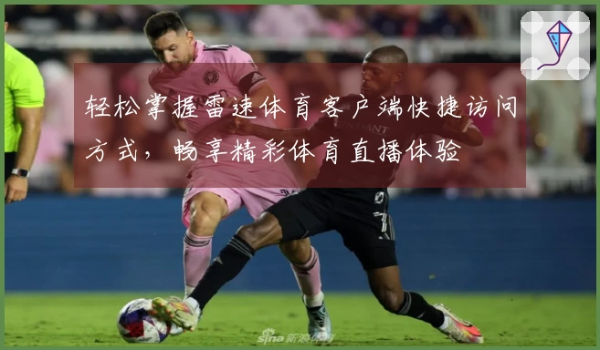 轻松掌握雷速体育客户端快捷访问方式，畅享精彩体育直播体验