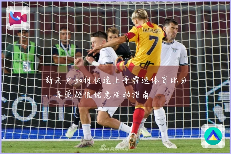 新用户如何快速上手雷速体育比分，享受超值优惠活动指南