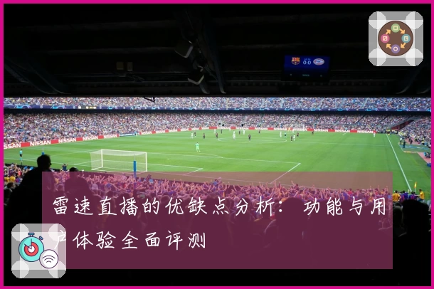 雷速直播的优缺点分析：功能与用户体验全面评测