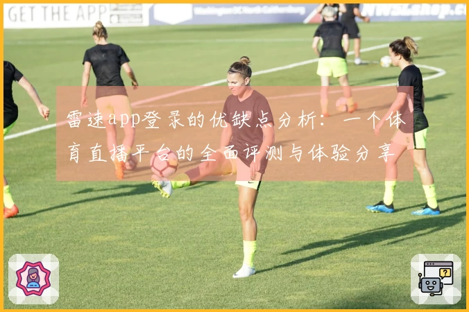 雷速app登录的优缺点分析：一个体育直播平台的全面评测与体验分享