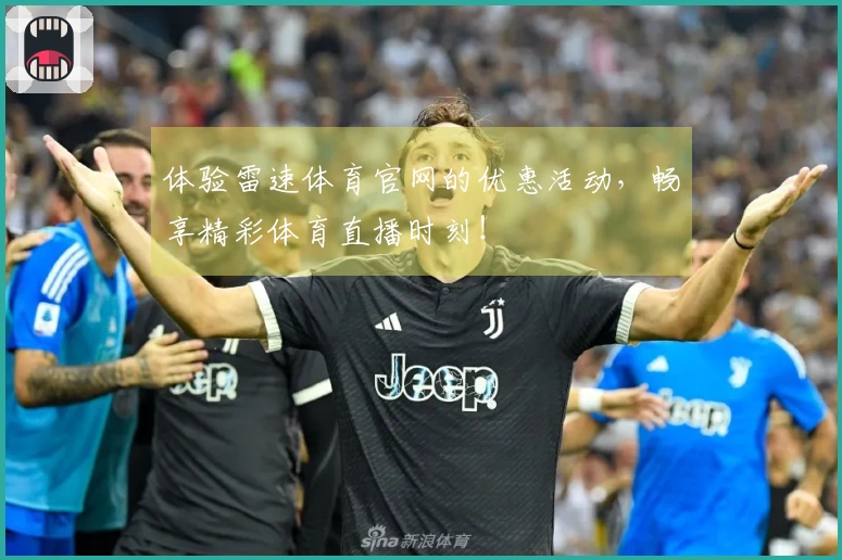 体验雷速体育官网的优惠活动，畅享精彩体育直播时刻！