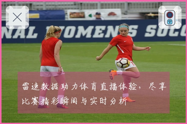雷速数据助力体育直播体验，尽享比赛精彩瞬间与实时分析