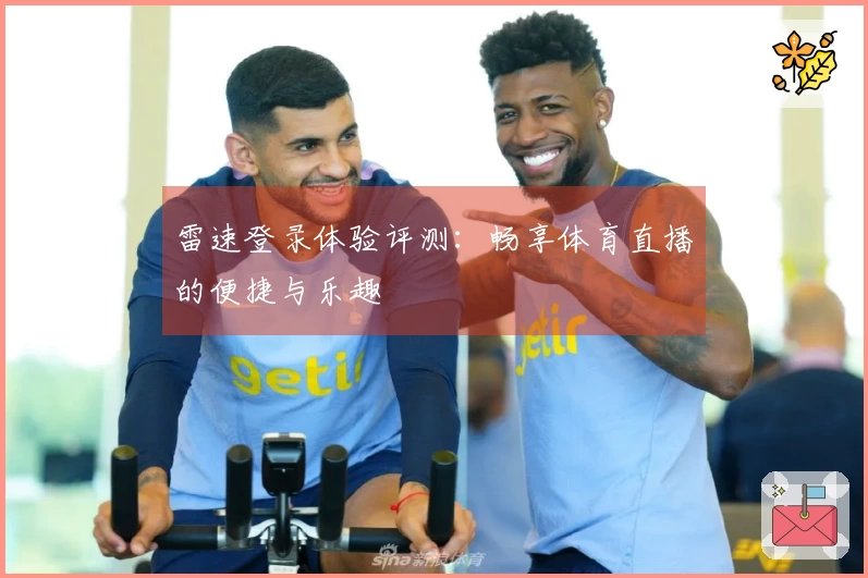 雷速登录体验评测：畅享体育直播的便捷与乐趣