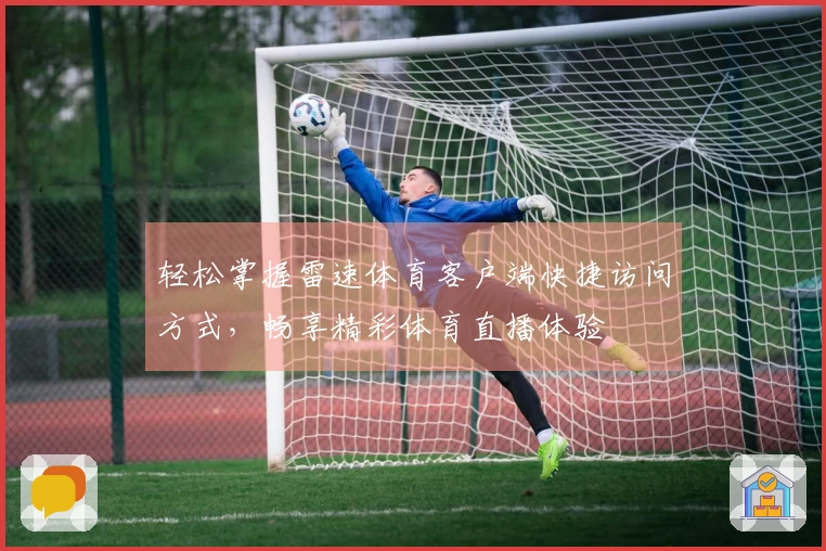 轻松掌握雷速体育客户端快捷访问方式，畅享精彩体育直播体验