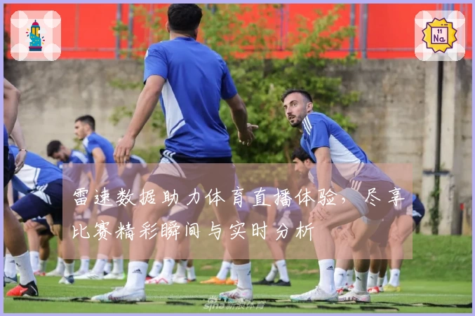 雷速数据助力体育直播体验，尽享比赛精彩瞬间与实时分析