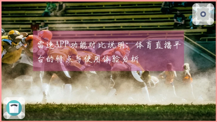 雷速APP功能对比说明：体育直播平台的特点与使用体验分析