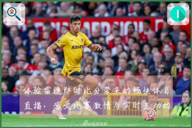 体验雷速即时比分带来的畅快体育直播，感受比赛激情与实时互动的完美结合
