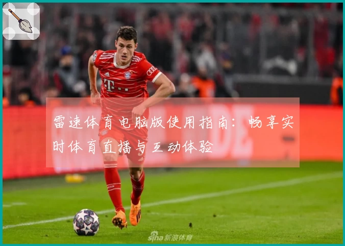 雷速体育电脑版使用指南：畅享实时体育直播与互动体验