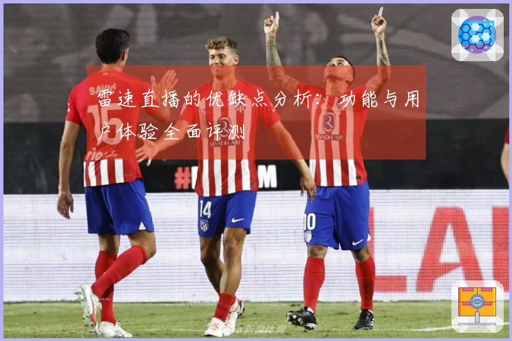 雷速直播的优缺点分析：功能与用户体验全面评测