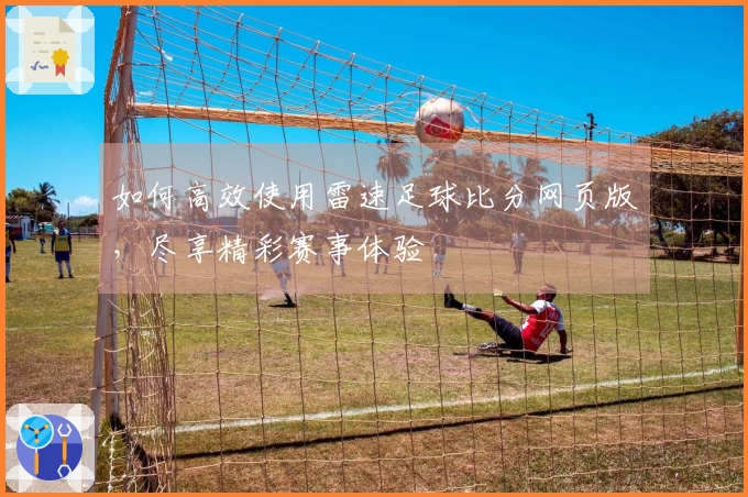 如何高效使用雷速足球比分网页版，尽享精彩赛事体验