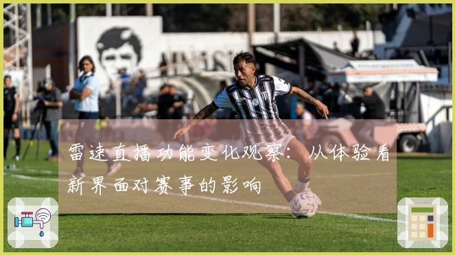 雷速直播功能变化观察：从体验看新界面对赛事的影响