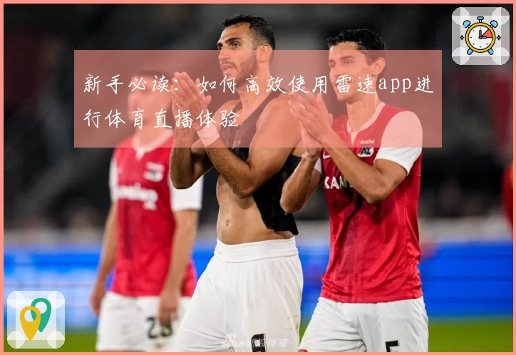新手必读：如何高效使用雷速app进行体育直播体验